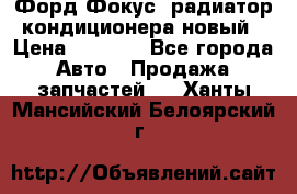 Форд Фокус1 радиатор кондиционера новый › Цена ­ 2 500 - Все города Авто » Продажа запчастей   . Ханты-Мансийский,Белоярский г.